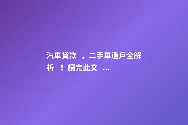 汽車貸款，二手車過戶全解析！讀完此文，從此不求人